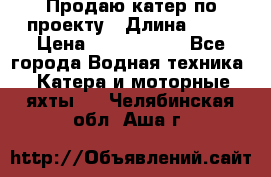 Продаю катер по проекту › Длина ­ 12 › Цена ­ 2 500 000 - Все города Водная техника » Катера и моторные яхты   . Челябинская обл.,Аша г.